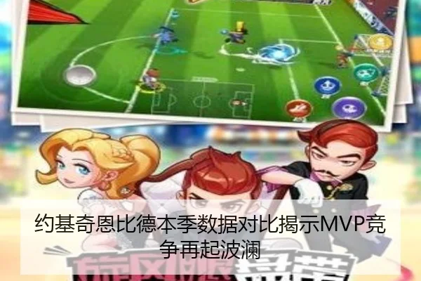 约基奇恩比德本季数据对比揭示MVP竞争再起波澜